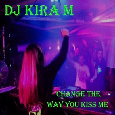 Change the Way You Kiss Me/DJ Kira M