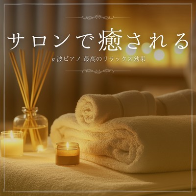 アルバム/サロンで癒されるα波ピアノ 最高のリラックス効果/癒しのヒーリング音楽-瞑想とリラクゼーション-