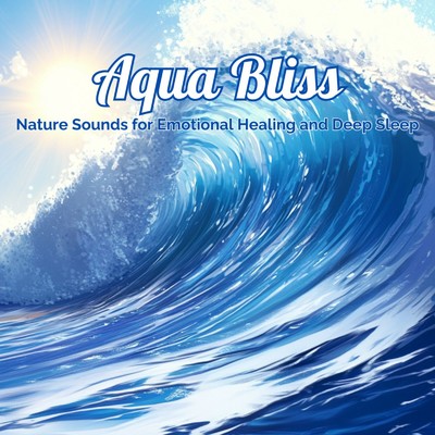 Aqua Bliss Nature Sounds for Emotional Healing and Deep Sleep/Healing Sounds for Deep Sleep