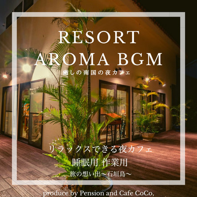 RESORT AROMA BGM 癒しの南国の夜カフェ リラックスできる夜カフェ 睡眠用 作業用 旅の想い出〜石垣島〜 produce by Pension and Cafe CoCo,/DJ Relax BGM