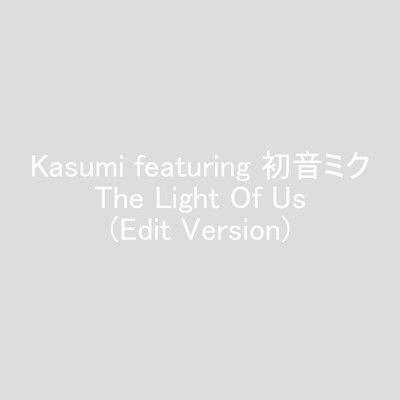 シングル/The Light Of Us (Edit Version)/Kasumi featuring 初音ミク