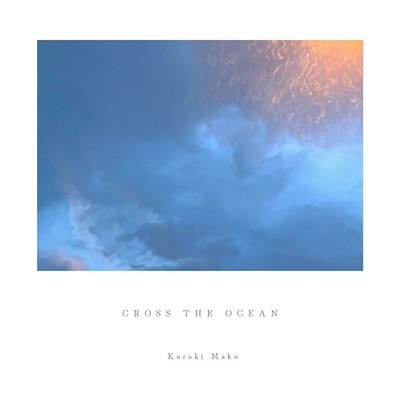 cross the ocean/黒木真子