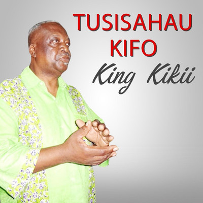 TUSISAHAU KIFO/King Kikii