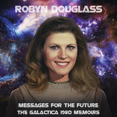 Messages For The Future: The Galactica 1980 Memoirs/Robyn Douglass