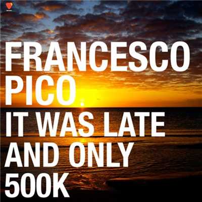 It Was Late and Only 500K/Francesco Pico