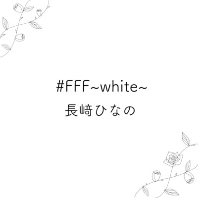#FFF〜white〜/長崎ひなの