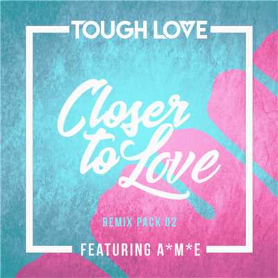 シングル/Closer To Love (featuring A*M*E／Zurra Remix)/Tough Love