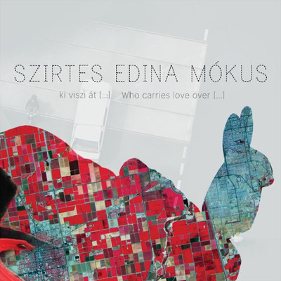 Ki viszi at (...) Who carries love over [...]/Szirtes Edina Mokus