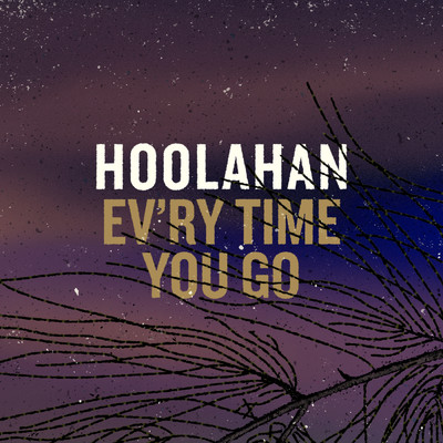 Ev'ry Time You Go/Hoolahan