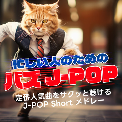 忙しい人のためのバズ J-POP 〜定番人気曲をサクッと聴けるJ-POP Short メドレー〜/Various Artists