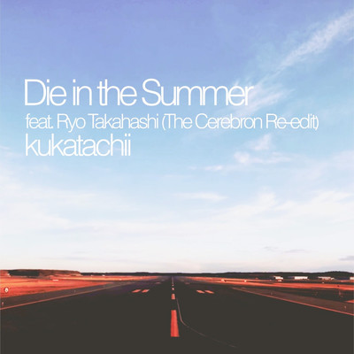シングル/Die in the Summer (The Cerebron Re-edit) [feat. Ryo Takahashi]/kukatachii