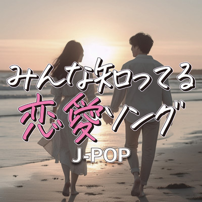 みんな知ってる 恋愛ソング J-POP/J-POP CHANNEL PROJECT