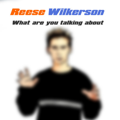 What Are You Talking About/Reese Wilkerson