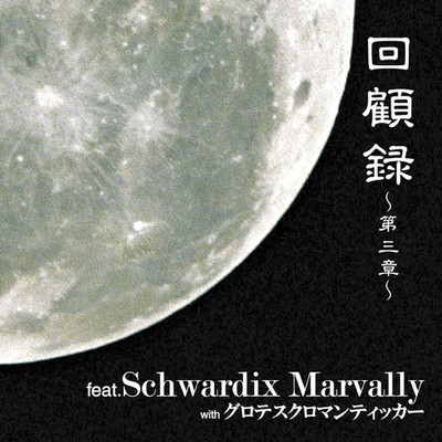 回顧録 -第三章-/Schwardix Marvally／グロテスクロマンティッカー