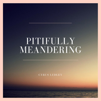 Pitifully Meandering/Cyrus Ledley