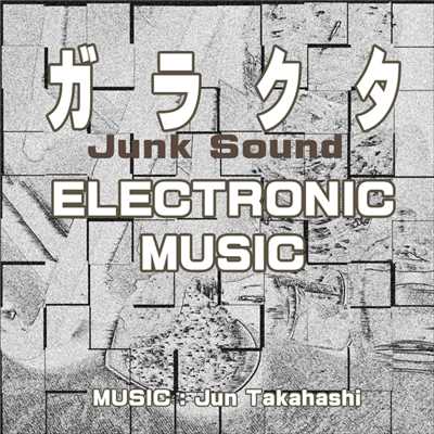 ガラクタ ELECTRONIC MUSIC/JUN TAKAHASHI