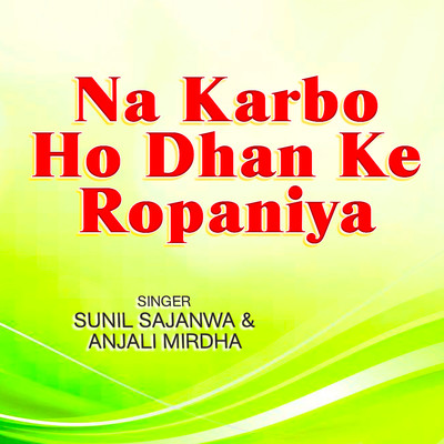 Na Karbo Ho Dhan Ke Ropaniya/Sunil Sajanwa & Anjali Mirdha