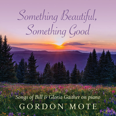 Something Beautiful, Something Good: Songs Of Bill & Gloria Gaither On Piano/Gordon Mote