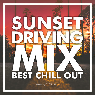 SUNSET DRIVING MIX -BEST CHILL OUT- mixed by DJ TSUBASA/DJ TSUBASA