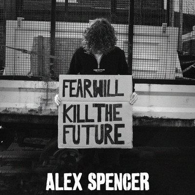 Fear Will Kill The Future/Alex Spencer