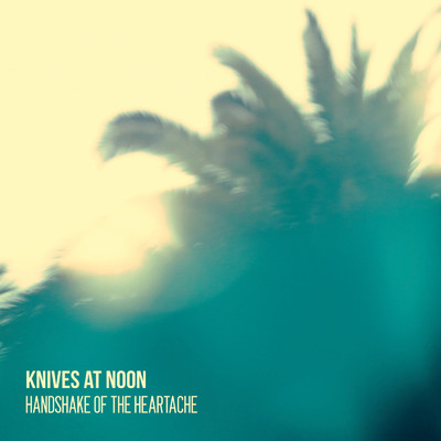 Handshake Of The Heartache/Knives At Noon