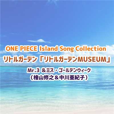 ONE PIECE Island Song Collection リトルガーデン「リトルガーデンMUSEUM」/Mr.3&ミス・ゴールデンウィーク(檜山修之&中川亜紀子)