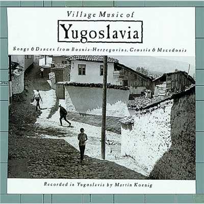 Village Music of Yugoslavia: Songs & Dances From Bosnia-Herzegovina, Croatia & Macedonia/Nonesuch Explorer Series