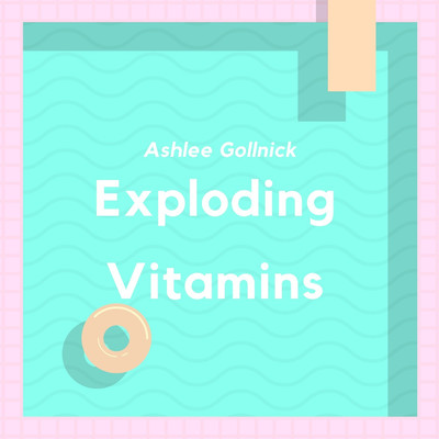 Exploding Vitamins/Ashlee Gollnick