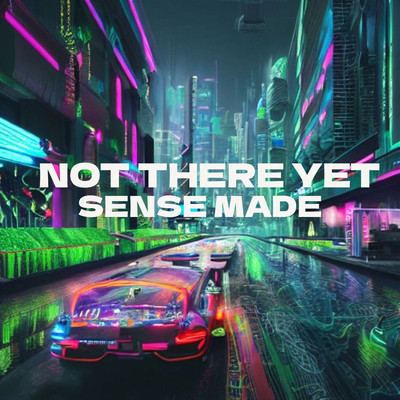 Not There Yet/Sense Made