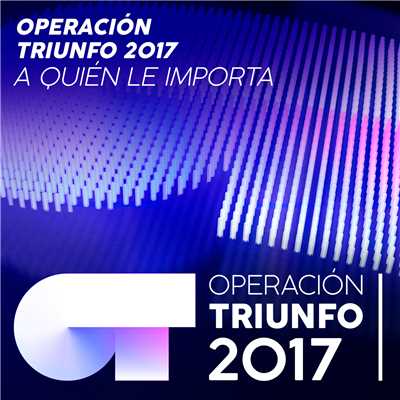 A Quien Le Importa (Operacion Triunfo 2017)/Operacion Triunfo 2017