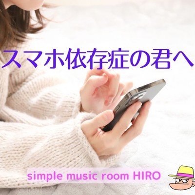 スマホ依存症の君へ/simple music room HIRO