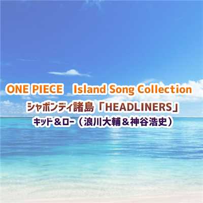 アルバム/ONE PIECE Island Song Collection シャボンディ諸島「HEADLINERS」/キッド&ロー(浪川大輔&神谷浩史)