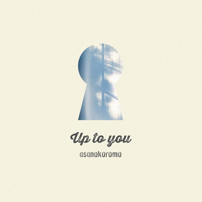 Up to you/アサノコロモ