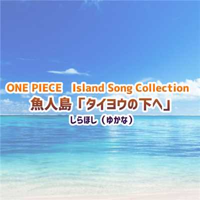 ONE PIECE Island Song Collection 魚人島「タイヨウの下へ」/しらほし(ゆかな)