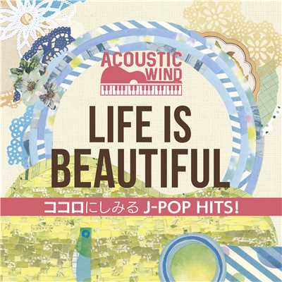 LIFE IS BEAUTIFUL〜ココロにしみるJ-POP HITS！ feat. Iwami Kazuhiko,Hara Kanako/Acoustic Wind
