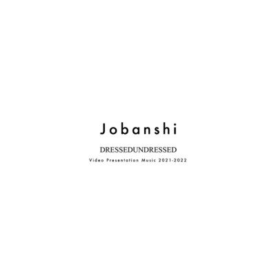 アルバム/DRESSEDUNDRESSED Video Presentation Music 2021-2022/Jobanshi