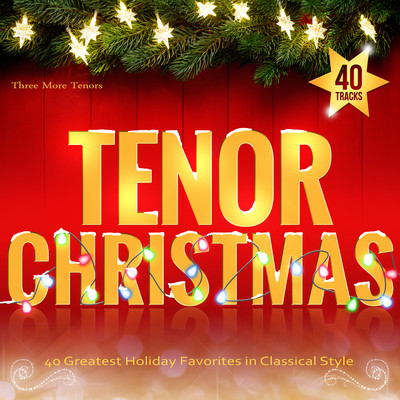 Tenor Christmas: 40 Greatest Holiday Favorites in Classical Style/Three More Tenors