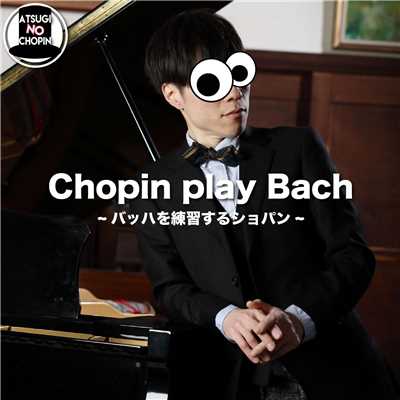 シングル/バッハを練習するショパン/ATSUGI NO CHOPIN