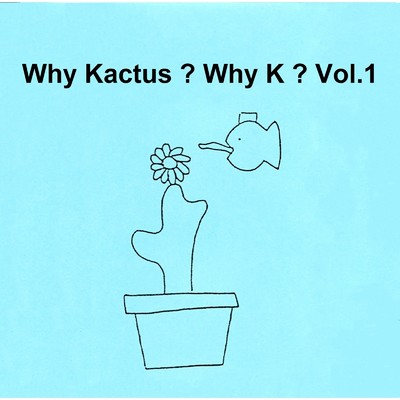 Why Kactus ？ Why K ？ Vol.1/Kactus