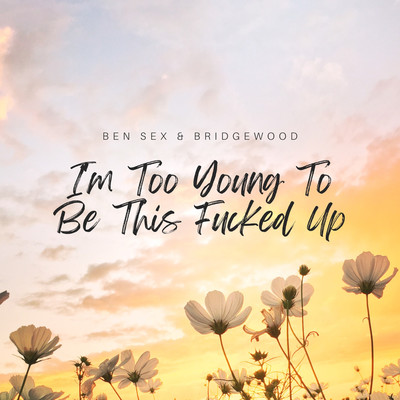 I'm Too Young To Be This Fucked Up (feat. BRIDGEWOOD)/Ben Sex & BRIDGEWOOD
