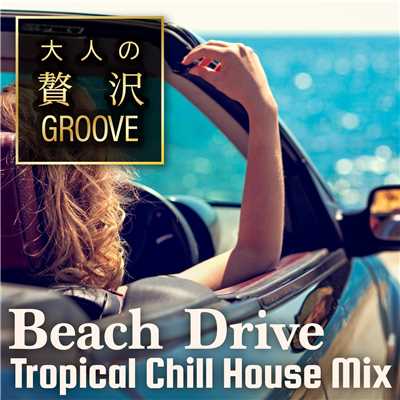 大人の贅沢GROOVE 〜Beach Drive！ Tropical Chill House Mix〜/Cafe lounge resort