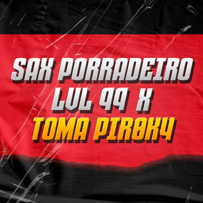 SAX PORRADEIRO LVL 99 x TOMA PIR0K4/DJ JOTA L