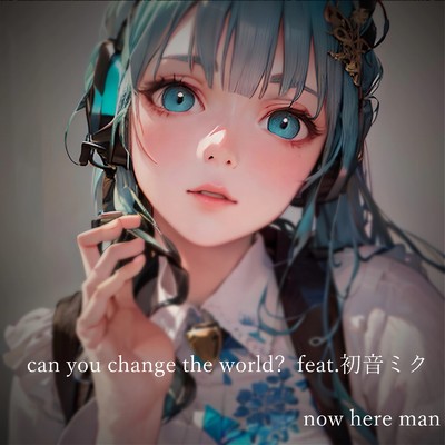can you change the world？ (feat. 初音ミク)/now here man