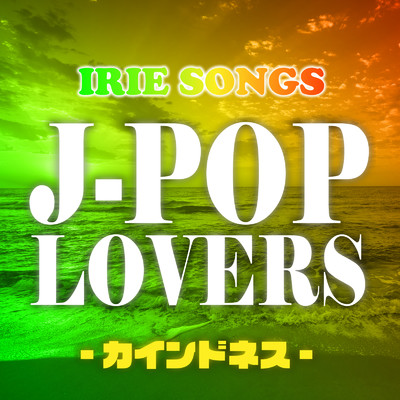 IRIE SONGS J-POP LOVERS -カインドネス-/Various Artists