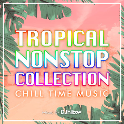 アルバム/TROPICAL NONSTOP COLLECTION -CHILL TIME MUSIC- mixed by DJ hiibow (DJ MIX)/DJ hiibow