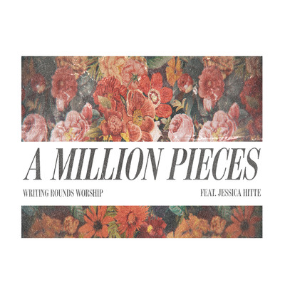 シングル/A Million Pieces (feat. Jessica Hitte)/Writing Rounds Worship