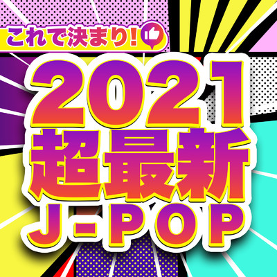 これで決まり！ 2021 超最新 J-POP - 人気 定番 邦楽 ヒットチャート ランキング -/J-POP CHANNEL PROJECT