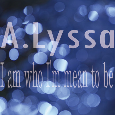 I am who I'm mean to be/A.Lyssa