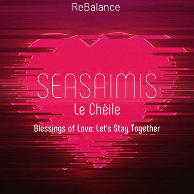 Seasaimis Le Cheile - Blessings of Love: Let's Stay Together/ReBalance