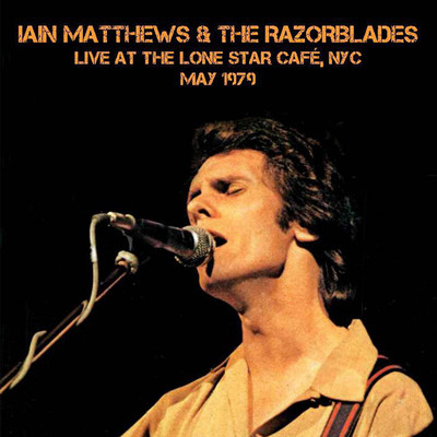Live At The Lone Star Cafe, NYC, May 1979/Iain Matthews & The Razorblades